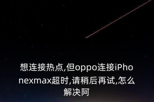 想連接熱點(diǎn),但oppo連接iPhonexmax超時(shí),請稍后再試,怎么解決阿