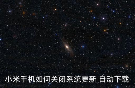 小米手機如何關(guān)閉系統(tǒng)更新 自動下載