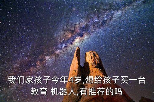我們家孩子今年4歲,想給孩子買一臺教育 機器人,有推薦的嗎