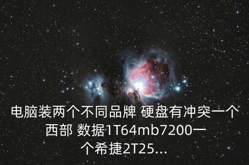 電腦裝兩個不同品牌 硬盤有沖突一個 西部 數(shù)據(jù)1T64mb7200一個希捷2T25...