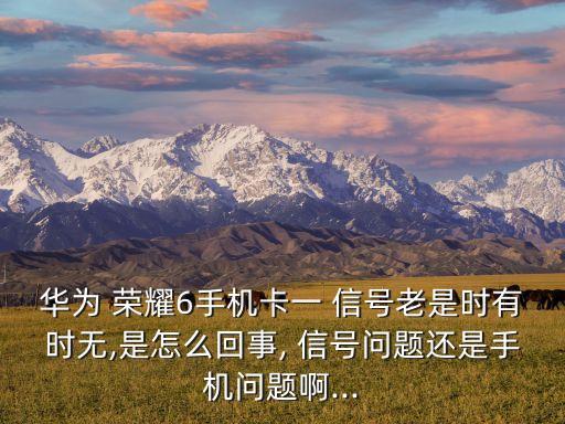 榮耀6p 數(shù)據(jù)信號不穩(wěn)定,榮耀x30wifi信號不穩(wěn)定