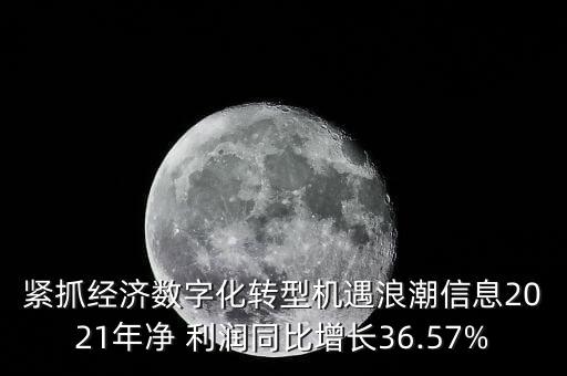 緊抓經(jīng)濟(jì)數(shù)字化轉(zhuǎn)型機(jī)遇浪潮信息2021年凈 利潤(rùn)同比增長(zhǎng)36.57%