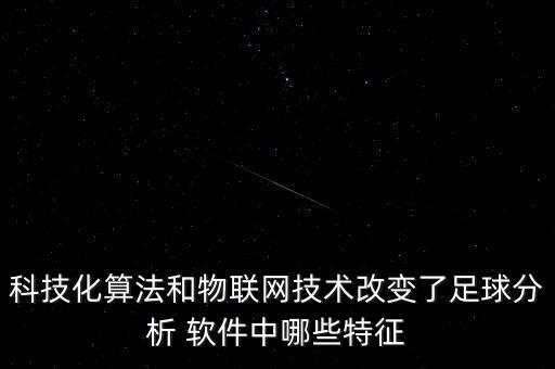 科技化算法和物聯(lián)網(wǎng)技術(shù)改變了足球分析 軟件中哪些特征