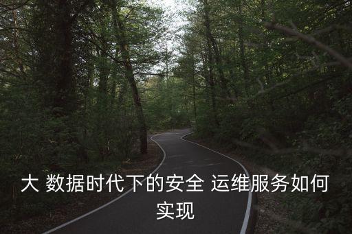 大 數(shù)據(jù)時(shí)代下的安全 運(yùn)維服務(wù)如何實(shí)現(xiàn)