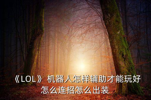《LOL》 機(jī)器人怎樣輔助才能玩好怎么連招怎么出裝