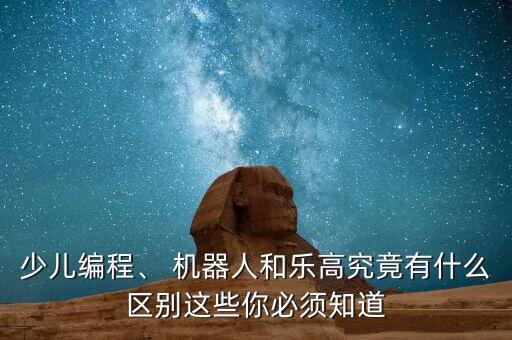 少兒編程、 機(jī)器人和樂(lè)高究竟有什么區(qū)別這些你必須知道