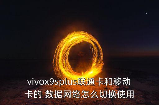 vivox9splus聯(lián)通卡和移動(dòng)卡的 數(shù)據(jù)網(wǎng)絡(luò)怎么切換使用