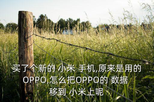 買了個新的 小米 手機,原來是用的OPPO,怎么把OPPO的 數(shù)據(jù) 移到 小米上呢