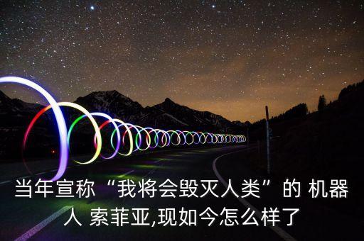 當(dāng)年宣稱“我將會毀滅人類”的 機(jī)器人 索菲亞,現(xiàn)如今怎么樣了