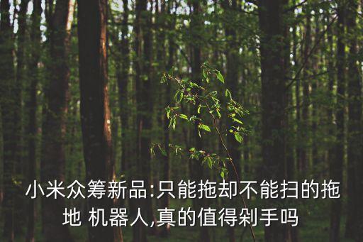  小米眾籌新品:只能拖卻不能掃的拖地 機(jī)器人,真的值得剁手嗎