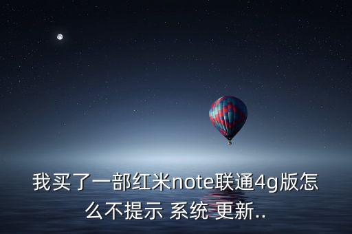 我買了一部紅米note聯(lián)通4g版怎么不提示 系統(tǒng) 更新..