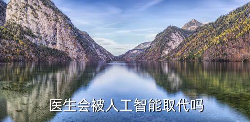  醫(yī)生會(huì)被人工智能取代嗎