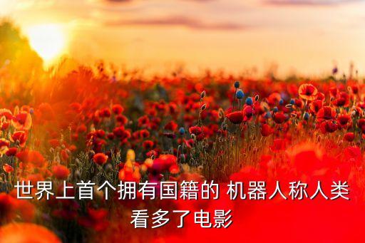 全球第一位機(jī)器人公民,全球首個(gè)機(jī)器人公民