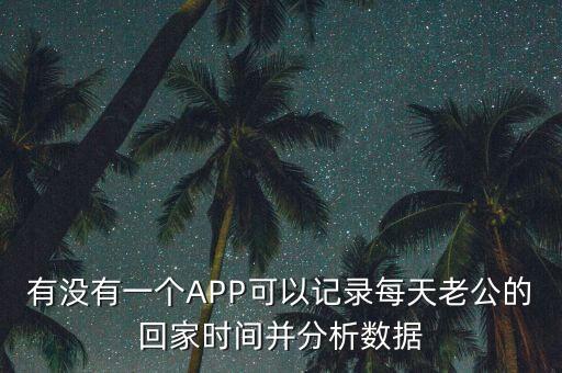 有沒有一個APP可以記錄每天老公的回家時間并分析數(shù)據(jù)
