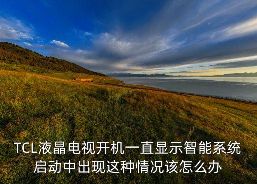 TCL液晶電視開機(jī)一直顯示智能系統(tǒng)啟動(dòng)中出現(xiàn)這種情況該怎么辦
