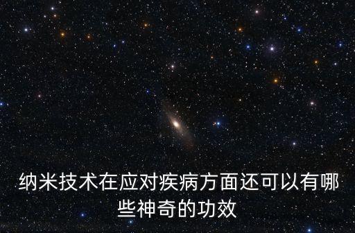  納米技術(shù)在應(yīng)對(duì)疾病方面還可以有哪些神奇的功效