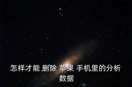 怎樣才能 刪除 蘋果 手機里的分析 數(shù)據(jù)