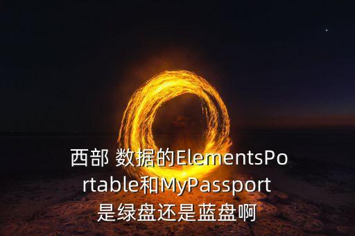  西部 數(shù)據(jù)的ElementsPortable和MyPassport是綠盤還是藍盤啊