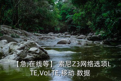 【急,在線等】 索尼Z3網(wǎng)絡(luò)選項LTE,VoLTE,移動 數(shù)據(jù)