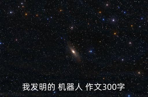 我發(fā)明的 機(jī)器人 作文300字