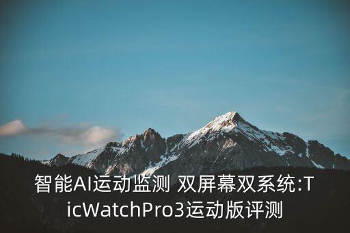 智能AI運(yùn)動(dòng)監(jiān)測(cè) 雙屏幕雙系統(tǒng):TicWatchPro3運(yùn)動(dòng)版評(píng)測(cè)