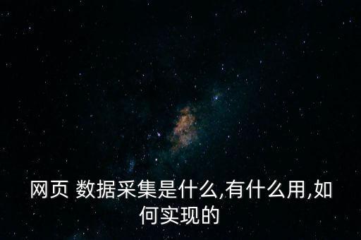 網(wǎng)頁 數(shù)據(jù)采集是什么,有什么用,如何實(shí)現(xiàn)的