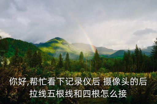 你好,幫忙看下記錄儀后 攝像頭的后拉線五根線和四根怎么接