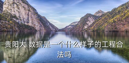 貴陽大 數(shù)據(jù)是一個什么樣子的工程合法嗎