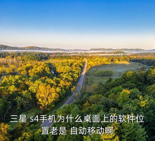 三星 s4手機(jī)為什么桌面上的軟件位置老是 自動移動啊