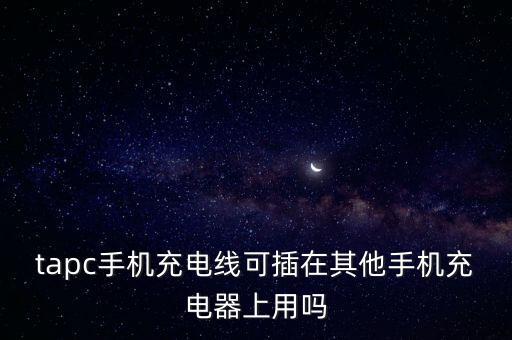 tapc手機充電線可插在其他手機充電器上用嗎