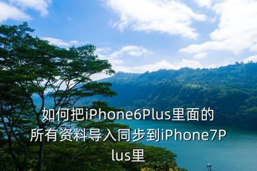 如何把iPhone6Plus里面的所有資料導入同步到iPhone7Plus里