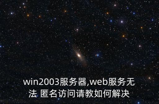 win2003服務器,web服務無法 匿名訪問請教如何解決