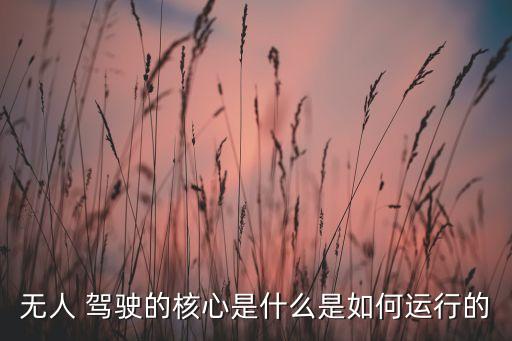 無(wú)人 駕駛的核心是什么是如何運(yùn)行的