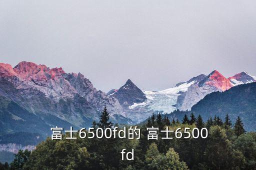  富士6500fd的 富士6500fd