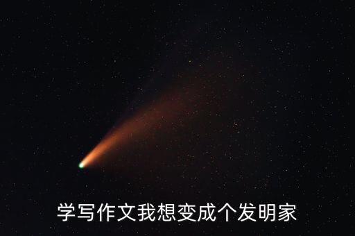 學(xué)寫作文我想變成個(gè)發(fā)明家