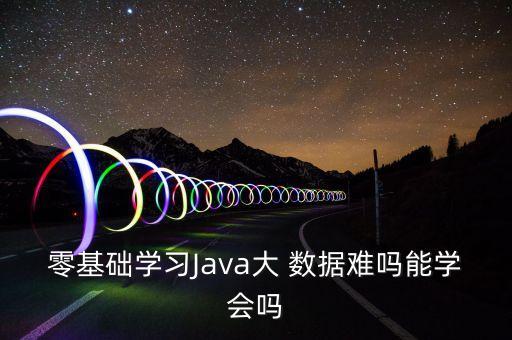 零基礎學習Java大 數據難嗎能學會嗎