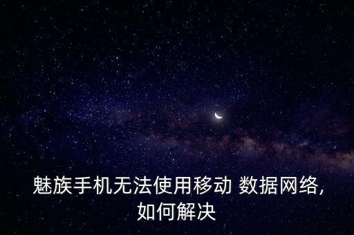  魅族手機無法使用移動 數(shù)據(jù)網(wǎng)絡(luò),如何解決