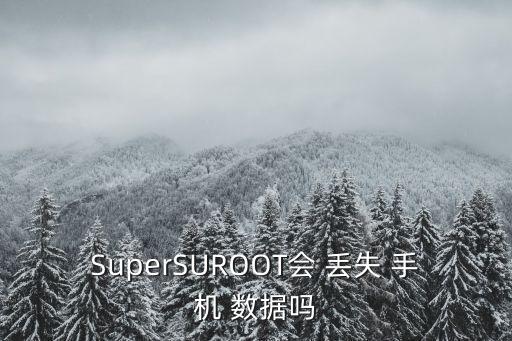 SuperSUROOT會 丟失 手機 數據嗎