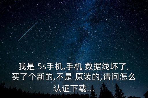 我是 5s手機(jī),手機(jī) 數(shù)據(jù)線(xiàn)壞了,買(mǎi)了個(gè)新的,不是 原裝的,請(qǐng)問(wèn)怎么認(rèn)證下載...