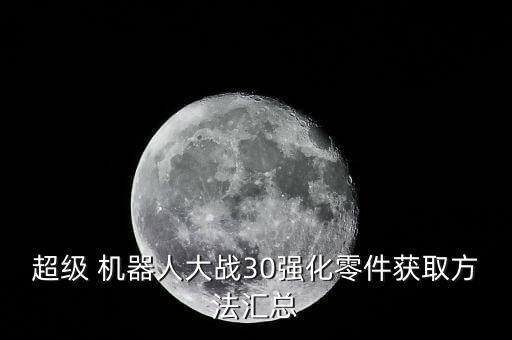 超級 機(jī)器人大戰(zhàn)30強(qiáng)化零件獲取方法匯總