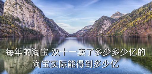 每年的淘寶 雙十一賣了多少多少億的淘寶實(shí)際能得到多少億