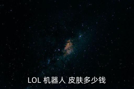 LOL 機(jī)器人 皮膚多少錢