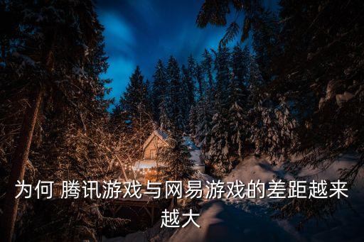 為何 騰訊游戲與網(wǎng)易游戲的差距越來越大