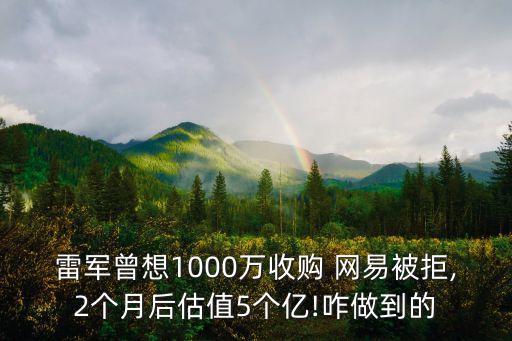 雷軍曾想1000萬收購 網易被拒,2個月后估值5個億!咋做到的