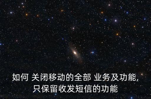 如何 關(guān)閉移動的全部 業(yè)務(wù)及功能,只保留收發(fā)短信的功能