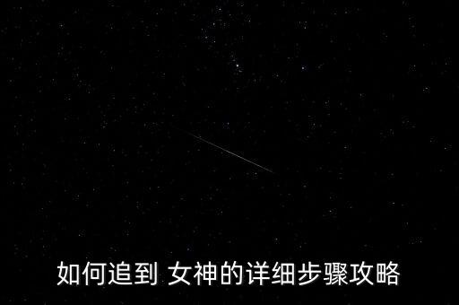 如何追到 女神的詳細(xì)步驟攻略