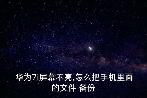  華為7i屏幕不亮,怎么把手機(jī)里面的文件 備份