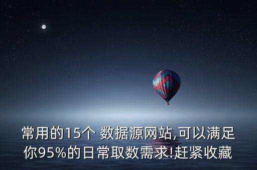 常用的15個(gè) 數(shù)據(jù)源網(wǎng)站,可以滿足你95%的日常取數(shù)需求!趕緊收藏