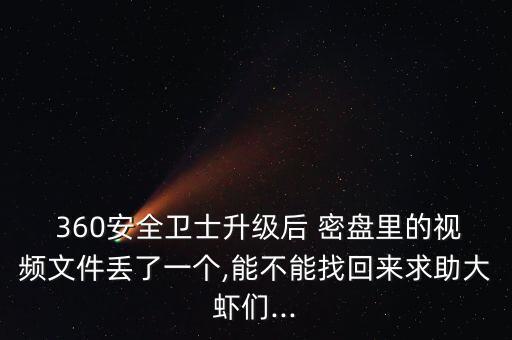  360安全衛(wèi)士升級(jí)后 密盤里的視頻文件丟了一個(gè),能不能找回來(lái)求助大蝦們...