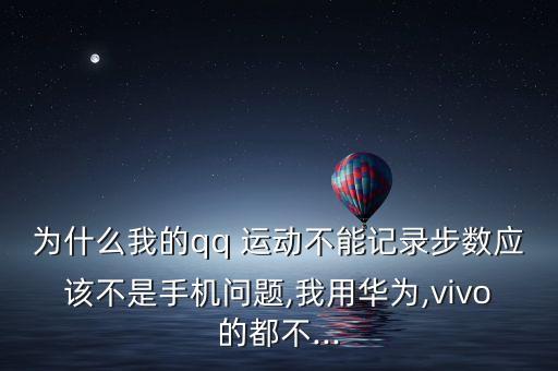 為什么我的qq 運(yùn)動(dòng)不能記錄步數(shù)應(yīng)該不是手機(jī)問(wèn)題,我用華為,vivo的都不...